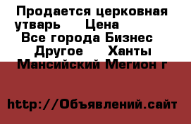 Продается церковная утварь . › Цена ­ 6 200 - Все города Бизнес » Другое   . Ханты-Мансийский,Мегион г.